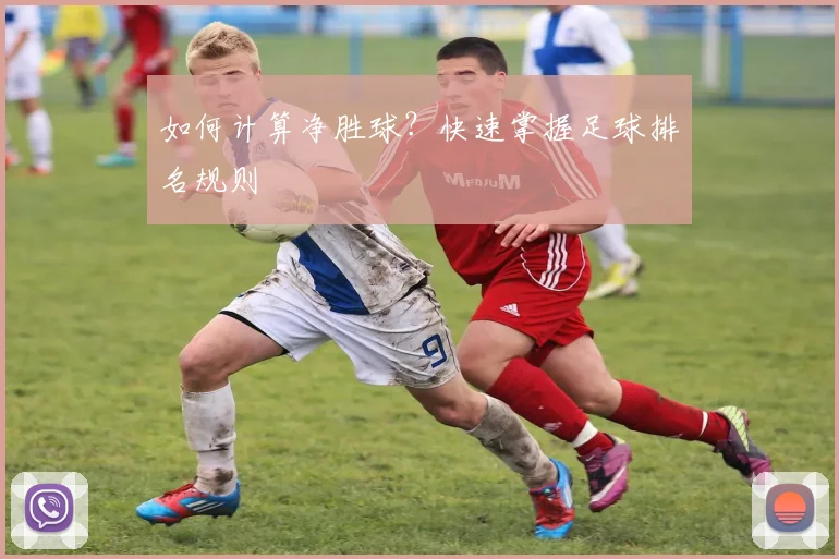 如何计算净胜球?快速掌握足球排名规则