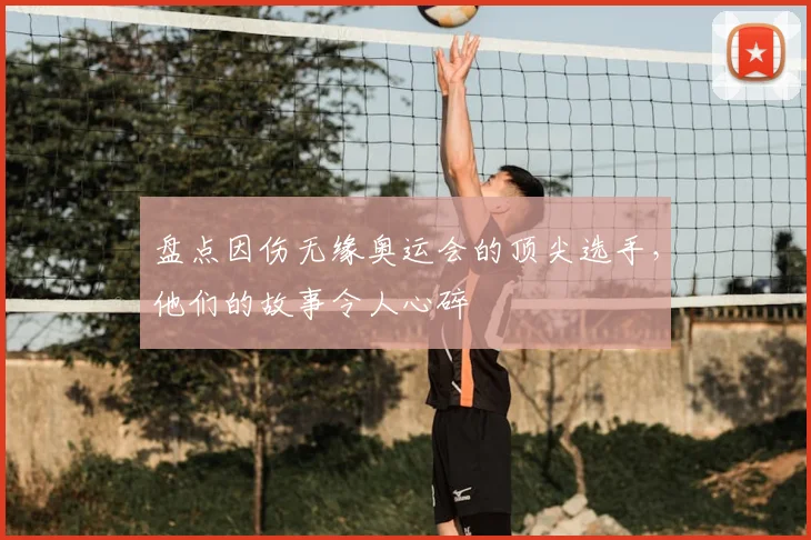 盘点因伤无缘奥运会的顶尖选手，他们的故事令人心碎
