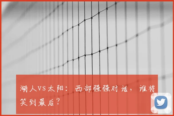 湖人vs太阳:西部强强对话,谁将笑到最后?