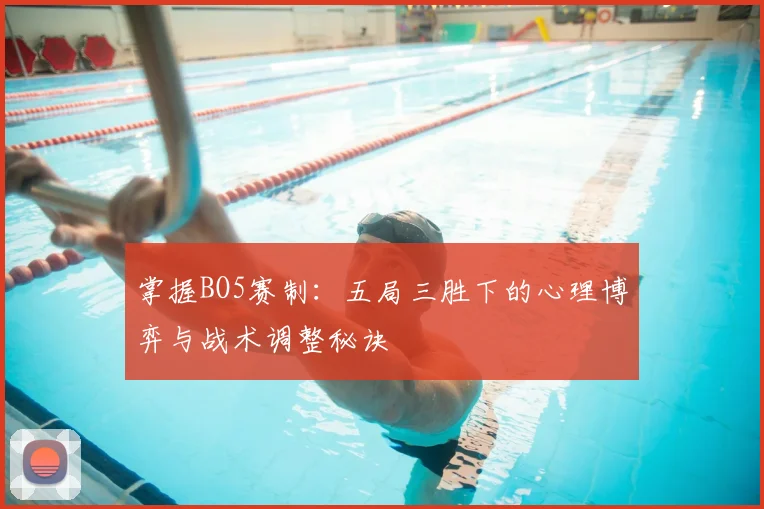掌握BO5赛制：五局三胜下的心理博弈与战术调整秘诀