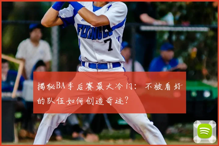 揭秘BA季后赛最大冷门：不被看好的队伍如何创造奇迹？