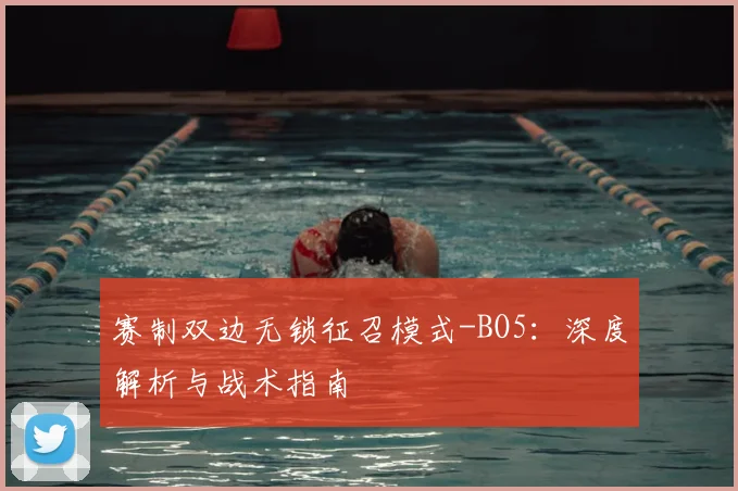 赛制双边无锁征召模式-BO5：深度解析与战术指南