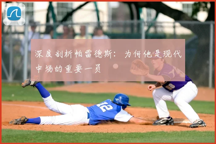 深度剖析帕雷德斯:为何他是现代中场的重要一员
