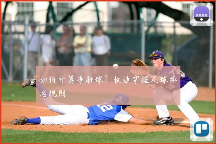 如何计算净胜球?快速掌握足球排名规则