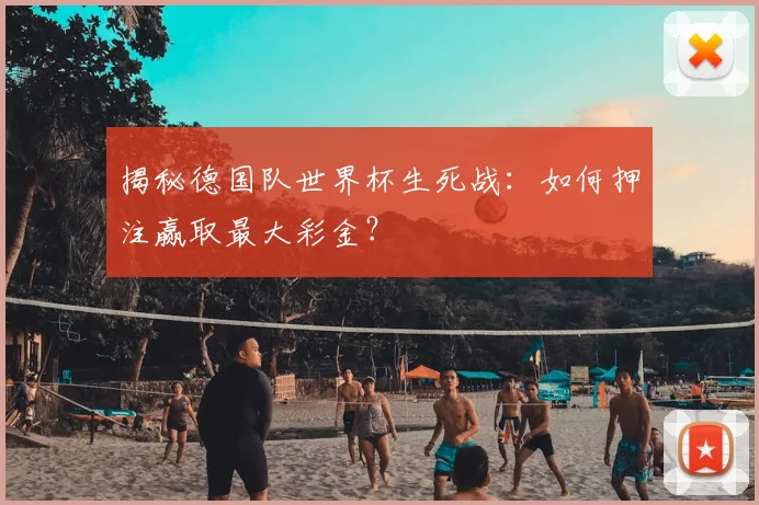 揭秘德国队世界杯生死战：如何押注赢取最大彩金？