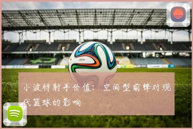 小波特射手价值：空间型前锋对现代篮球的影响