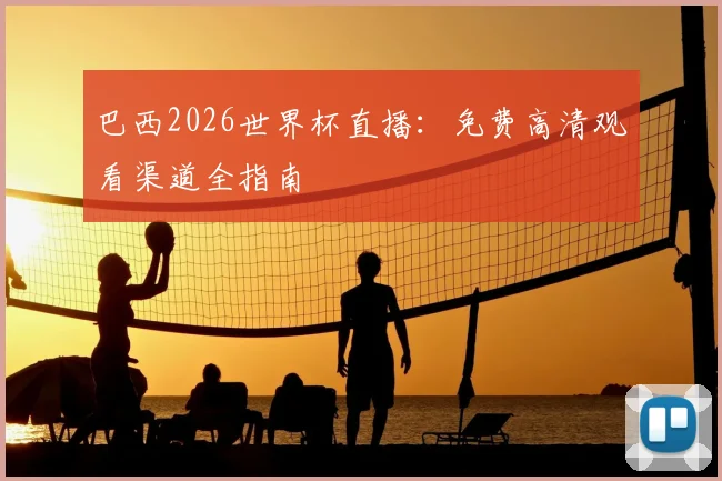 巴西2026世界杯直播：免费高清观看渠道全指南