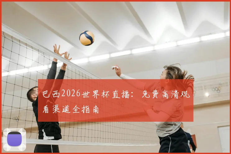 巴西2026世界杯直播：免费高清观看渠道全指南