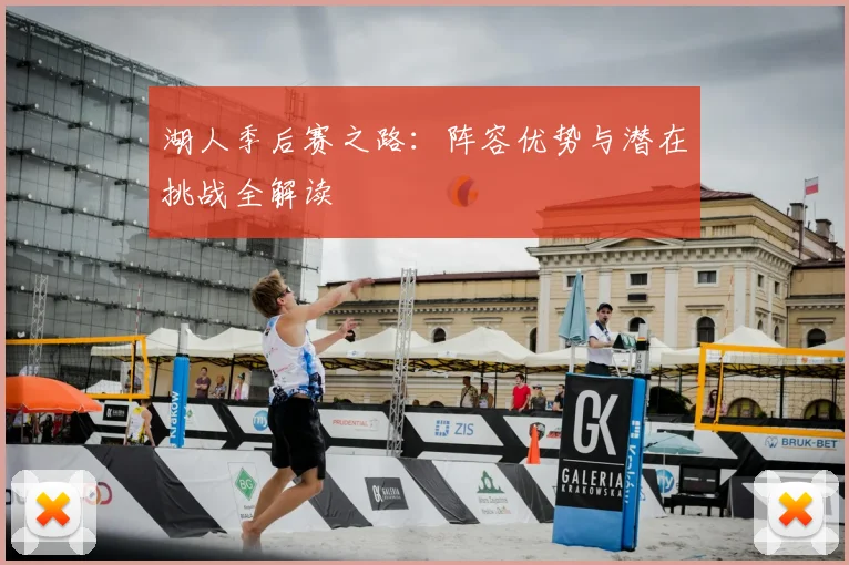 湖人季后赛之路：阵容优势与潜在挑战全解读