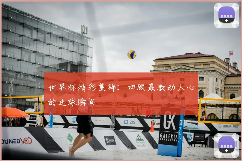 世界杯精彩集锦：回顾最激动人心的进球瞬间