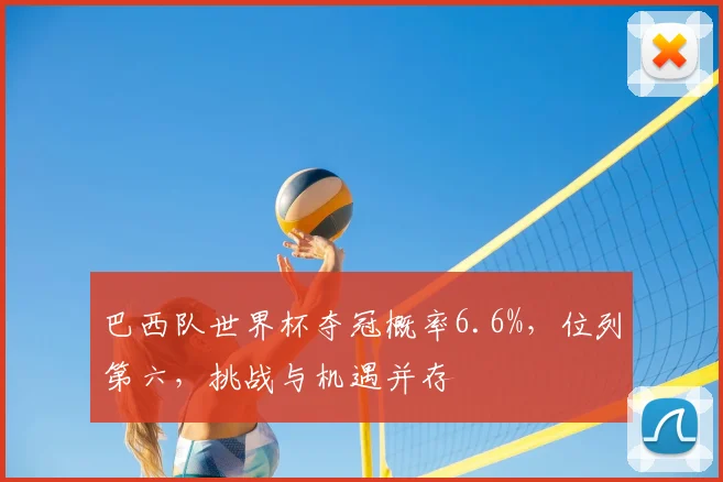 巴西队世界杯夺冠概率6.6%，位列第六，挑战与机遇并存